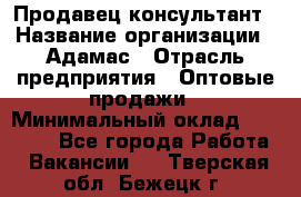 Продавец-консультант › Название организации ­ Адамас › Отрасль предприятия ­ Оптовые продажи › Минимальный оклад ­ 26 000 - Все города Работа » Вакансии   . Тверская обл.,Бежецк г.